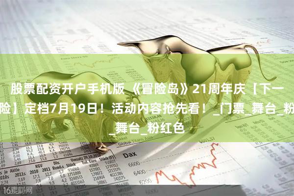股票配资开户手机版 《冒险岛》21周年庆【下一站冒险】定档7月19日！活动内容抢先看！_门票_舞台_粉红色
