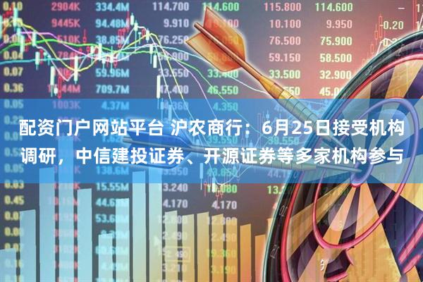 配资门户网站平台 沪农商行：6月25日接受机构调研，中信建投证券、开源证券等多家机构参与