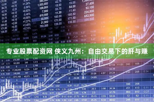 专业股票配资网 侠义九州：自由交易下的肝与赚