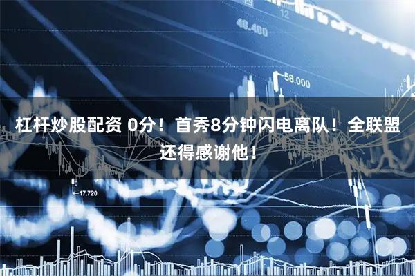 杠杆炒股配资 0分！首秀8分钟闪电离队！全联盟还得感谢他！