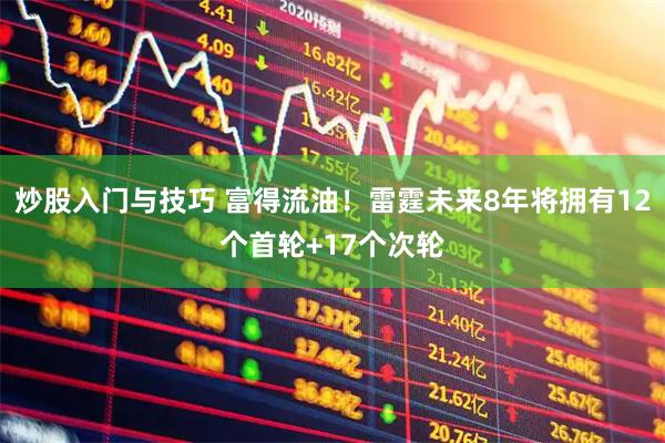 炒股入门与技巧 富得流油！雷霆未来8年将拥有12个首轮+17个次轮